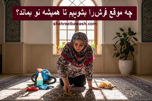 چه زمانی فرش ها را بشوییم؟